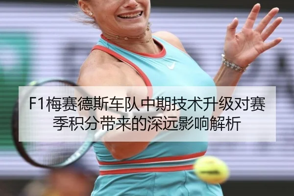 F1梅赛德斯车队中期技术升级对赛季积分带来的深远影响解析（6686 Sports）